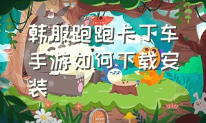 韩服跑跑卡丁车手游如何下载安装