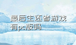 最后生还者游戏有pc版吗（最后的生还者游戏pc版演示）