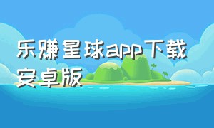 乐赚星球app下载安卓版