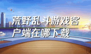 荒野乱斗游戏客户端在哪下载