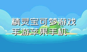 精灵宝可梦游戏手游苹果手机（精灵宝可梦手游新版下载）