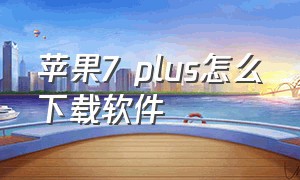 苹果7 plus怎么下载软件