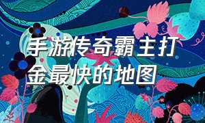 手游传奇霸主打金最快的地图