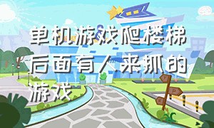 单机游戏爬楼梯后面有人来抓的游戏