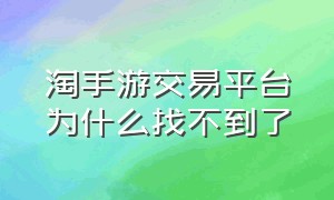 淘手游交易平台为什么找不到了