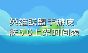 英雄联盟手游皮肤5.0上架时间表