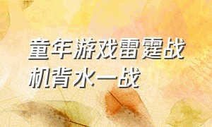 童年游戏雷霆战机背水一战（什么游戏替代了雷霆战机游戏呢）