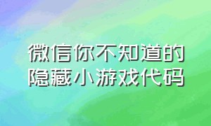 微信你不知道的隐藏小游戏代码（微信100个隐藏代码小游戏）