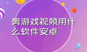 剪游戏视频用什么软件安卓