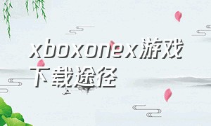 xboxonex游戏下载途径