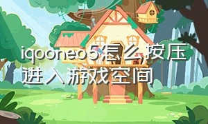 iqooneo5怎么按压进入游戏空间（iqooneo5怎么打开游戏模式）