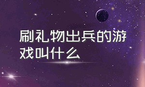 刷礼物出兵的游戏叫什么