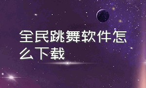 全民跳舞软件怎么下载