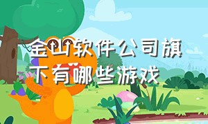 金山软件公司旗下有哪些游戏