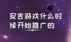 安吉游戏什么时候开始推广的