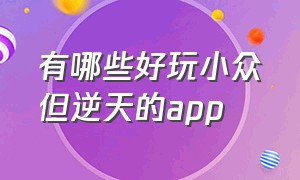 有哪些好玩小众但逆天的app