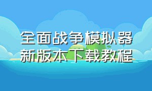 全面战争模拟器新版本下载教程（全面战争模拟器简易版怎么下载）