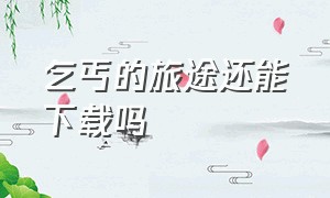 乞丐的旅途还能下载吗