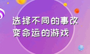 选择不同的事改变命运的游戏