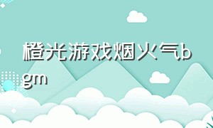 橙光游戏烟火气bgm（橙光游戏好听的bgm背景音乐）