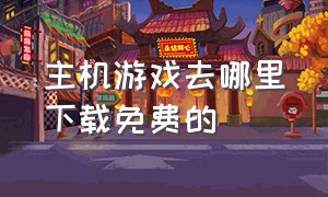 主机游戏去哪里下载免费的（主机游戏app免费pc）