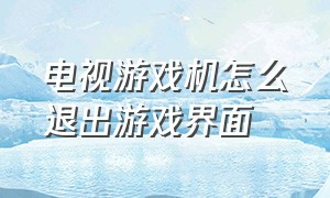 电视游戏机怎么退出游戏界面