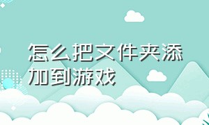 怎么把文件夹添加到游戏