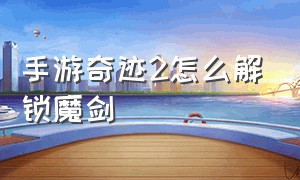 手游奇迹2怎么解锁魔剑（奇迹手游圣导 魔剑教程）