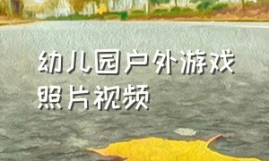 幼儿园户外游戏照片视频（幼儿园户外游戏30个视频模板）