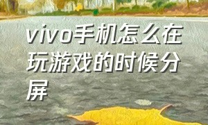 vivo手机怎么在玩游戏的时候分屏