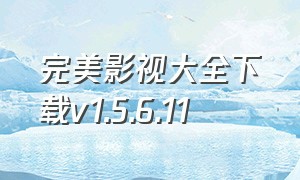 完美影视大全下载v1.5.6.11（完美影视大全tv版官方最新下载）