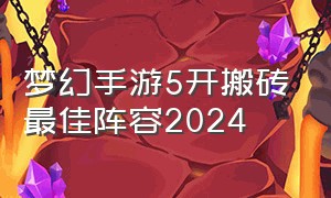 梦幻手游5开搬砖最佳阵容2024