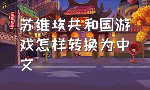 苏维埃共和国游戏怎样转换为中文
