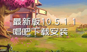 最新版10.5.1.1唱吧下载安装