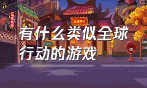 有什么类似全球行动的游戏