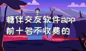 糖伴交友软件app前十名不收费的