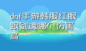 dnf手游韩服红眼跟剑魂哪个伤害高