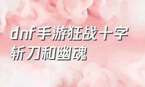 dnf手游狂战十字斩刀和幽魂（dnf手游红眼十字斩刀还是月之光芒）