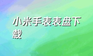 小米手表表盘下载（小米手表表盘下载失败）