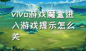 vivo游戏魔盒进入游戏提示怎么关