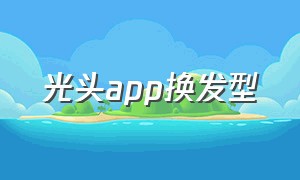 光头app换发型（一键变光头的软件）