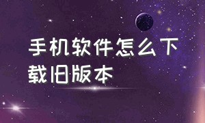 手机软件怎么下载旧版本