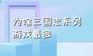 为啥三国志系列游戏最多