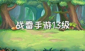 战雷手游13级（战雷手游四级买什么）