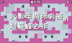 火影手游所有策划巅峰之作