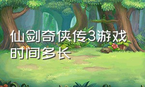 仙剑奇侠传3游戏时间多长