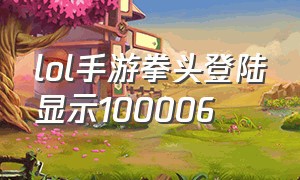 lol手游拳头登陆显示100006（lol手游拳头登录发生错误请稍后再试）