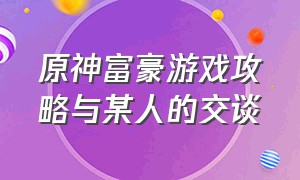 原神富豪游戏攻略与某人的交谈