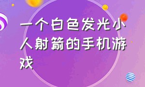 一个白色发光小人射箭的手机游戏