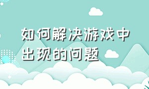 如何解决游戏中出现的问题